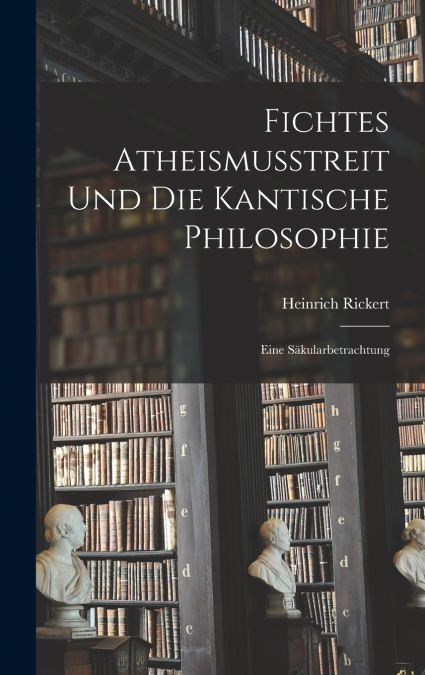 Fichtes Atheismusstreit und die Kantische Philosophie; eine Säkularbetrachtung
