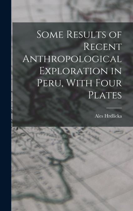 Some Results of Recent Anthropological Exploration in Peru, With Four Plates