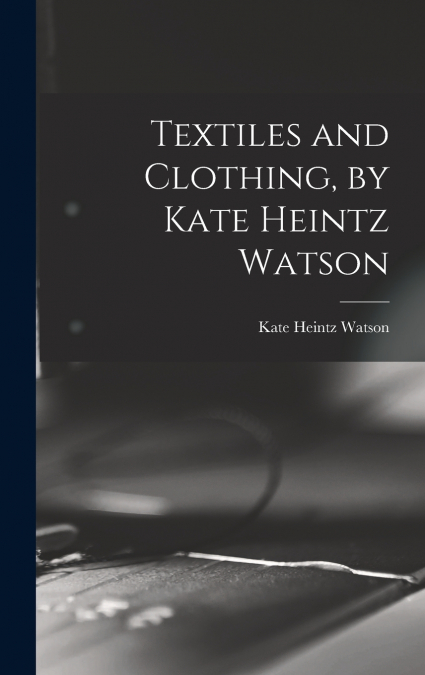 Textiles and Clothing, by Kate Heintz Watson