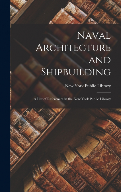 Naval Architecture and Shipbuilding; a List of References in the New York Public Library