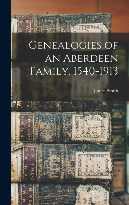 Genealogies of an Aberdeen Family, 1540-1913
