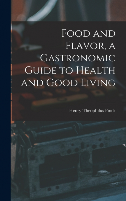 Food and Flavor, a Gastronomic Guide to Health and Good Living
