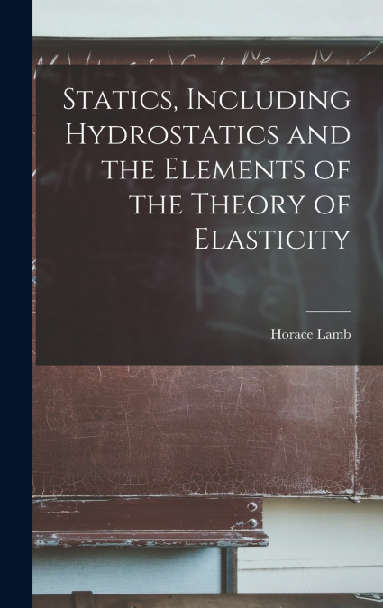 Statics, Including Hydrostatics and the Elements of the Theory of Elasticity