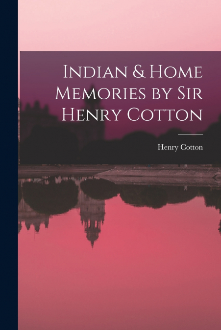 Indian & Home Memories by Sir Henry Cotton