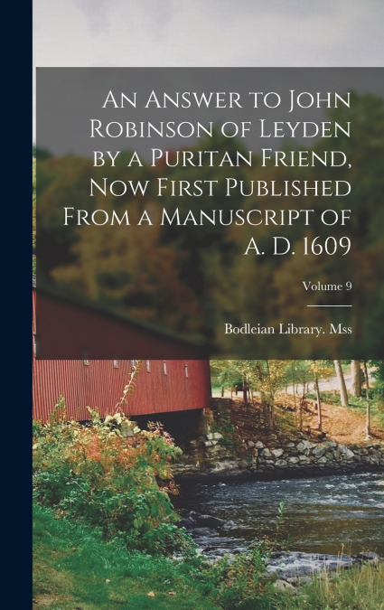 An Answer to John Robinson of Leyden by a Puritan Friend, now First Published From a Manuscript of A. D. 1609; Volume 9