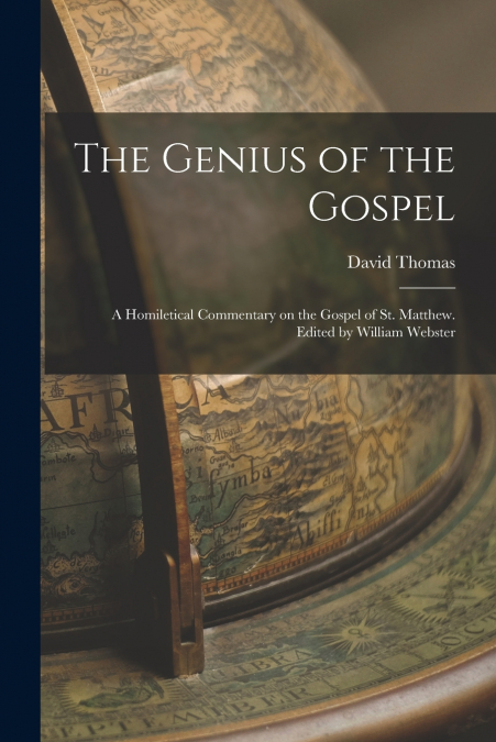 The Genius of the Gospel; a Homiletical Commentary on the Gospel of St. Matthew. Edited by William Webster