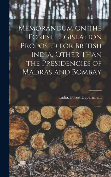 Memorandum on the Forest Legislation Proposed for British India, Other Than the Presidencies of Madras and Bombay