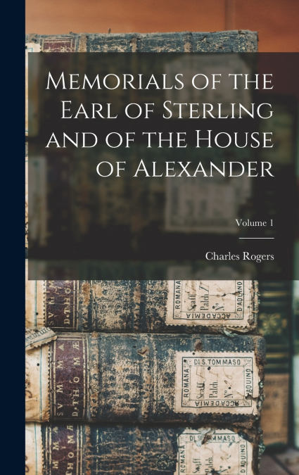 Memorials of the Earl of Sterling and of the House of Alexander; Volume 1