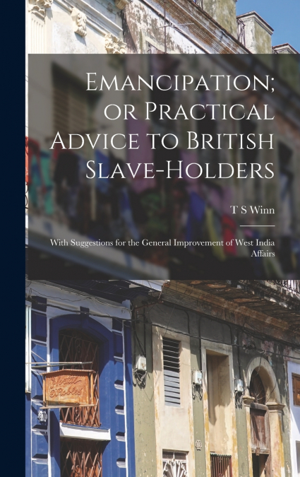 Emancipation; or Practical Advice to British Slave-holders