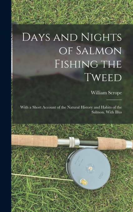 Days and Nights of Salmon Fishing the Tweed; With a Short Account of the Natural History and Habits of the Salmon. With Illus