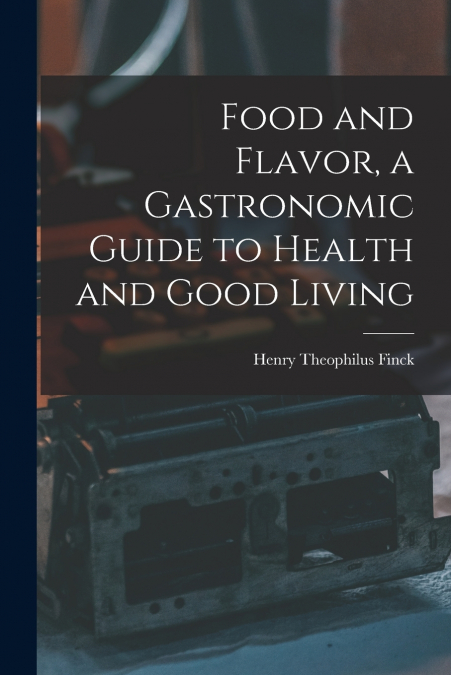 Food and Flavor, a Gastronomic Guide to Health and Good Living