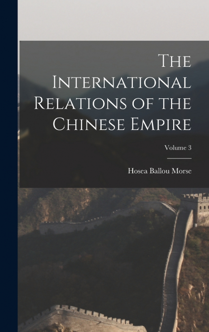 The International Relations of the Chinese Empire; Volume 3