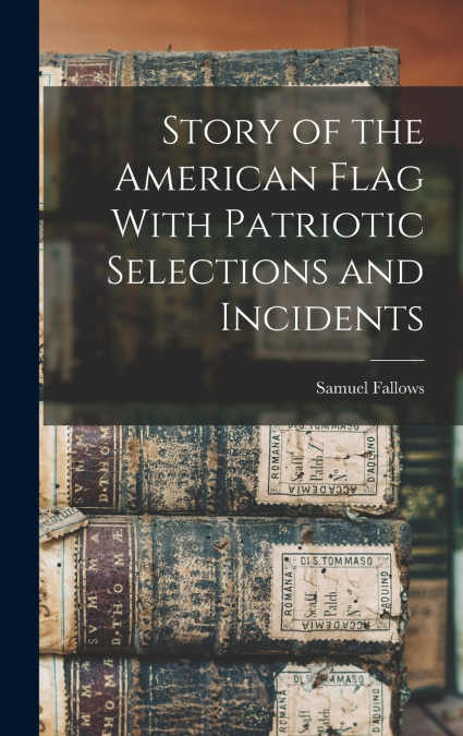 Story of the American Flag With Patriotic Selections and Incidents