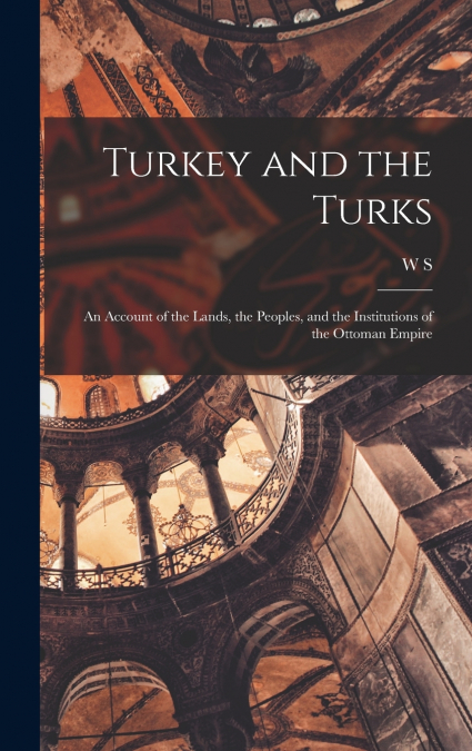 Turkey and the Turks; an Account of the Lands, the Peoples, and the Institutions of the Ottoman Empire