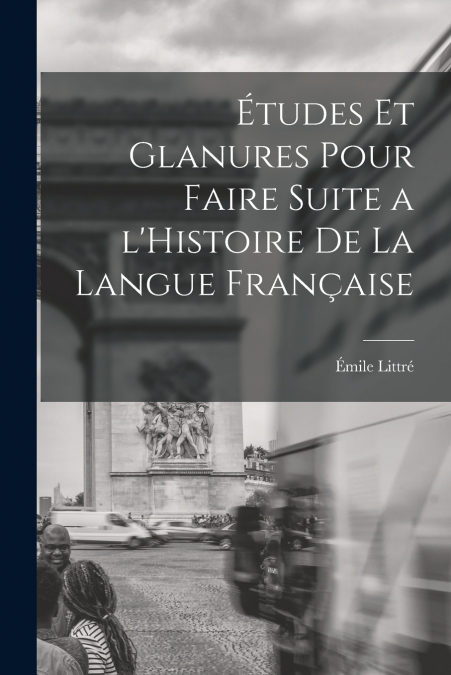 Études et glanures pour faire suite a l’Histoire de la langue française
