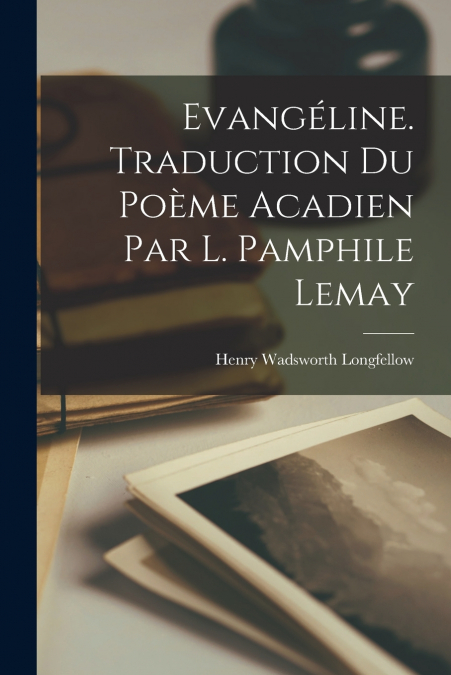 Evangéline. Traduction du poème acadien par L. Pamphile Lemay