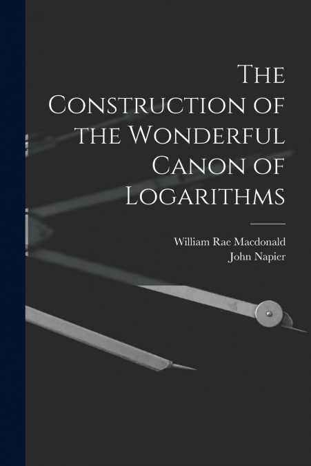 The Construction of the Wonderful Canon of Logarithms