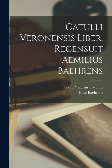 Catulli Veronensis liber. Recensuit Aemilius Baehrens