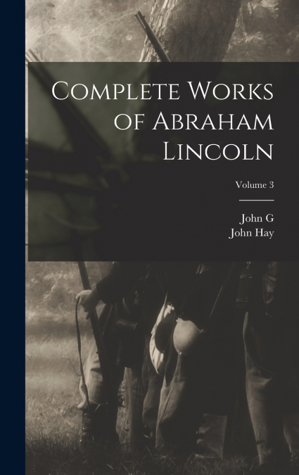 Complete Works of Abraham Lincoln; Volume 3