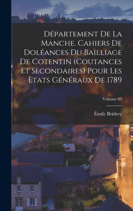 Département de la Manche. Cahiers de doléances du bailliage de Cotentin (coutances et secondaires) pour les Ètats généraux de 1789; Volume 03