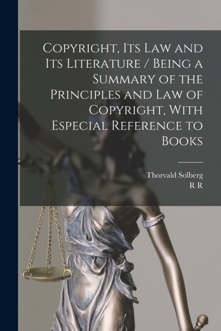 Copyright, its law and its Literature / Being a Summary of the Principles and law of Copyright, With Especial Reference to Books