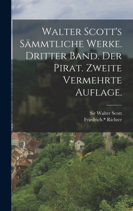 Walter Scott’s Sämmtliche Werke. Dritter Band. Der Pirat. Zweite vermehrte Auflage.