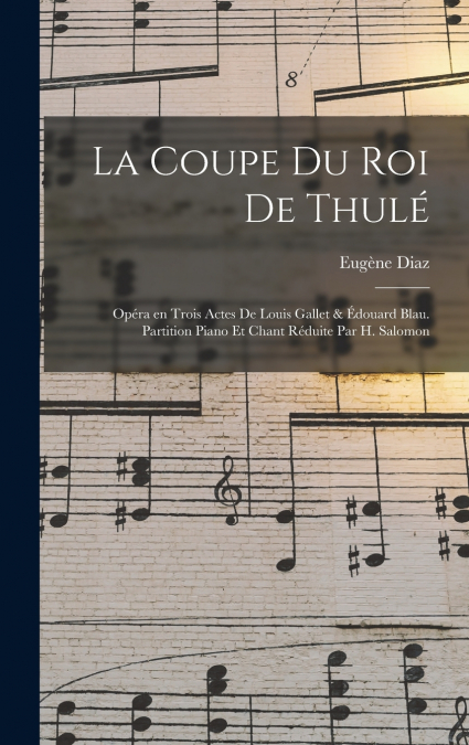 La coupe du roi de Thulé; opéra en trois actes de Louis Gallet & Édouard Blau. Partition piano et chant réduite par H. Salomon