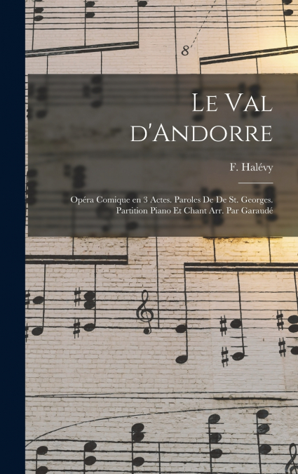 Le val d’Andorre; opéra comique en 3 actes. Paroles de De St. Georges. Partition piano et chant arr. par Garaudé