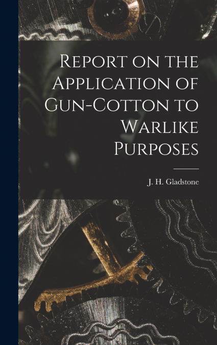 Report on the Application of Gun-cotton to Warlike Purposes