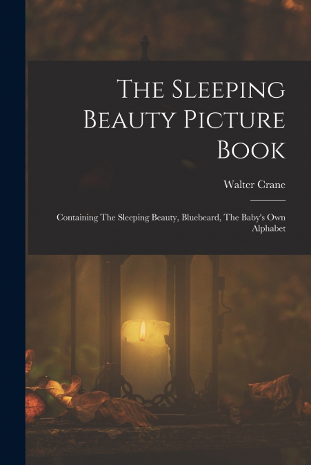 The Sleeping Beauty Picture Book; Containing The Sleeping Beauty, Bluebeard, The Baby’s own Alphabet