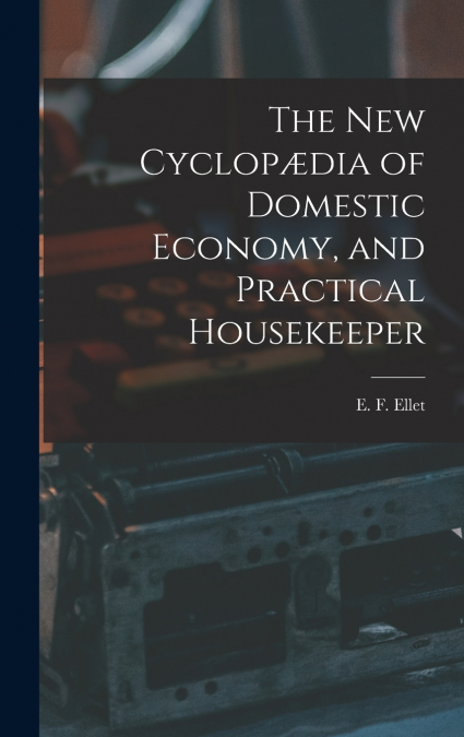 The new Cyclopædia of Domestic Economy, and Practical Housekeeper