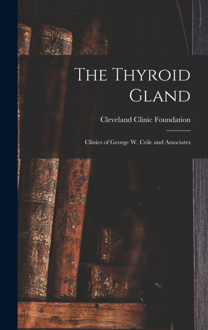 The Thyroid Gland ; Clinics of George W. Crile and Associates