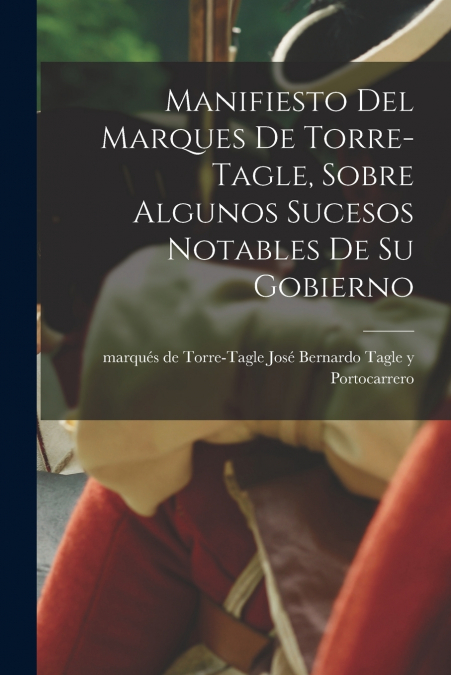 Manifiesto del Marques de Torre-Tagle, sobre algunos sucesos notables de su gobierno