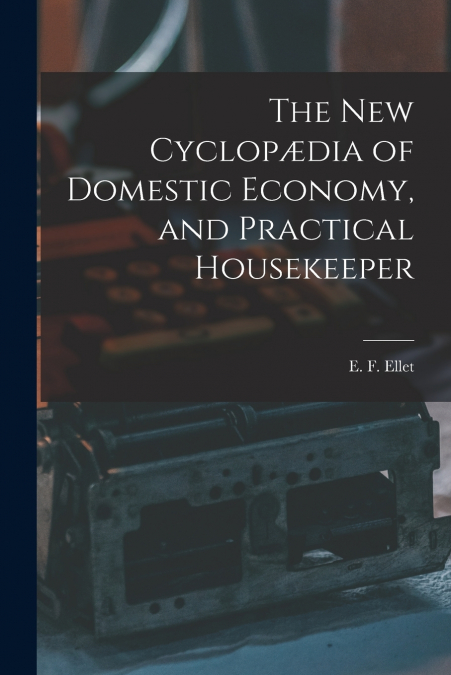 The new Cyclopædia of Domestic Economy, and Practical Housekeeper