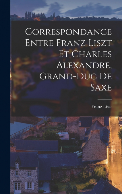 Correspondance entre Franz Liszt et Charles Alexandre, grand-duc de Saxe