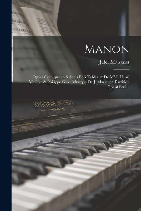 Manon; opéra comique en 5 actes et 6 tableaux de MM. Henri Meilhac & Philippe Gille. Musique de J. Massenet. Partition chant seul ..