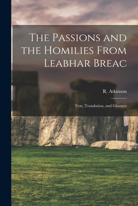 The Passions and the Homilies From Leabhar Breac; Text, Translation, and Glossary