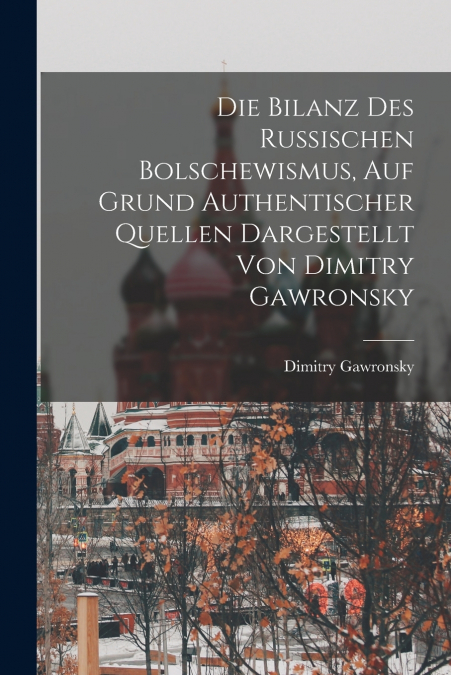 Die Bilanz Des Russischen Bolschewismus, Auf Grund Authentischer Quellen Dargestellt Von Dimitry Gawronsky