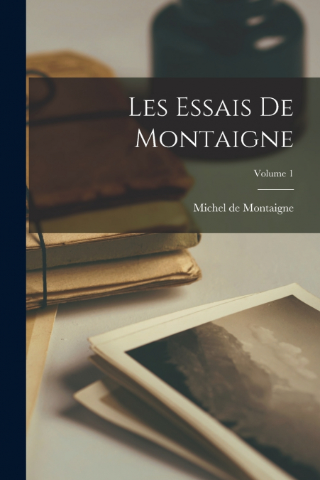 Les Essais de Montaigne; Volume 1