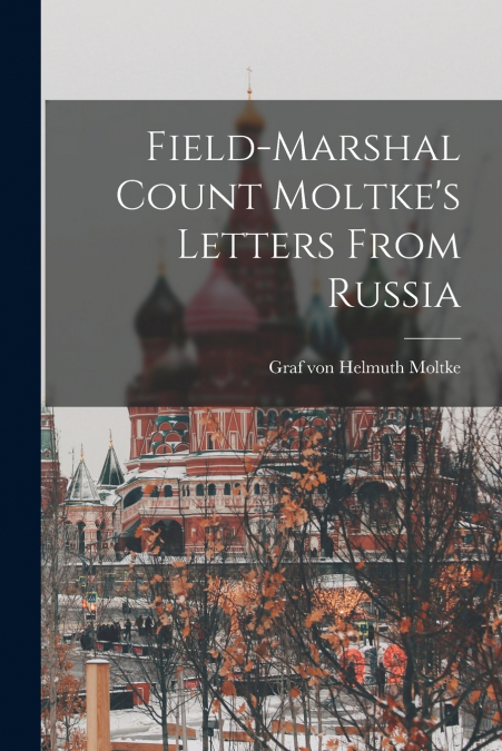 Field-Marshal Count Moltke’s Letters From Russia