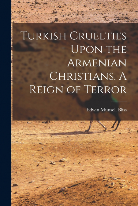 Turkish Cruelties Upon the Armenian Christians. A Reign of Terror