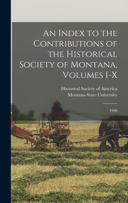 An Index to the Contributions of the Historical Society of Montana, Volumes I-X