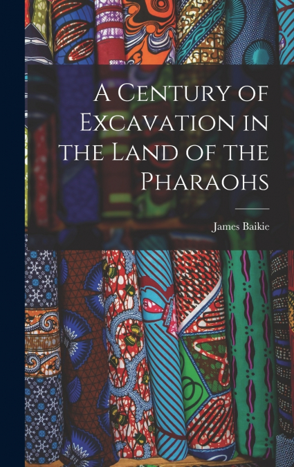 A Century of Excavation in the Land of the Pharaohs