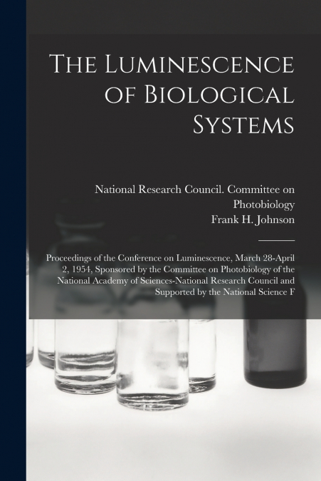 The Luminescence of Biological Systems; Proceedings of the Conference on Luminescence, March 28-April 2, 1954, Sponsored by the Committee on Photobiology of the National Academy of Sciences-National R