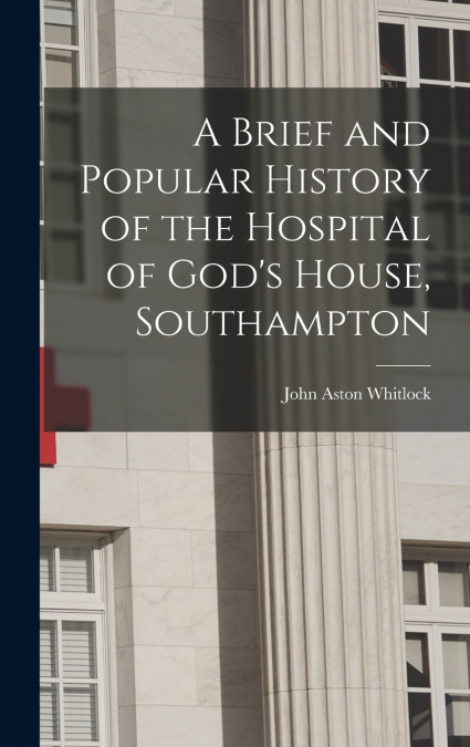 A Brief and Popular History of the Hospital of God’s House, Southampton