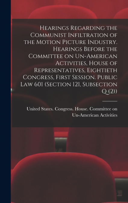 Hearings Regarding the Communist Infiltration of the Motion Picture Industry. Hearings Before the Committee on Un-American Activities, House of Representatives, Eightieth Congress, First Session. Publ