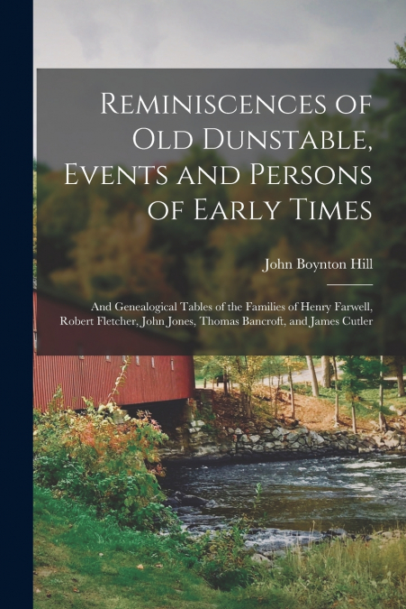 Reminiscences of old Dunstable, Events and Persons of Early Times; and Genealogical Tables of the Families of Henry Farwell, Robert Fletcher, John Jones, Thomas Bancroft, and James Cutler