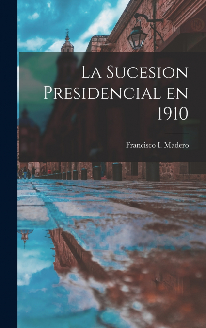 La sucesion presidencial en 1910