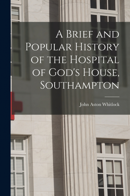 A Brief and Popular History of the Hospital of God’s House, Southampton