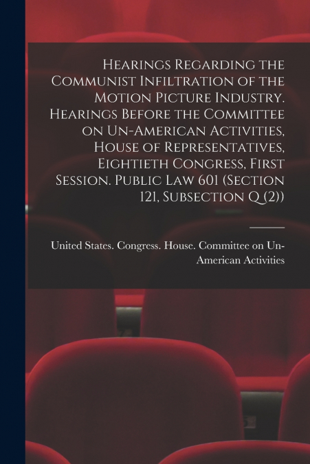 Hearings Regarding the Communist Infiltration of the Motion Picture Industry. Hearings Before the Committee on Un-American Activities, House of Representatives, Eightieth Congress, First Session. Publ
